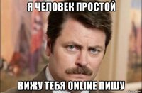 я человек простой вижу тебя online пишу