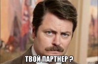  твой партнер ?