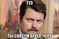 туз ты совсем охуел, черт