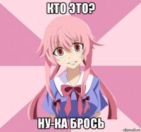 кто это? ну-ка брось