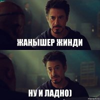 Жанышер жинди Ну и ладно)