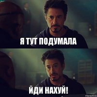 я тут подумала Йди нахуй!