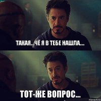 Такая...чё я в тебе нашла.... Тот-же вопрос...