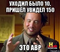 уходил было 10, пришёл увидел 150 это авр