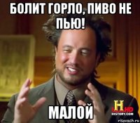 болит горло, пиво не пью! малой