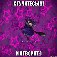 стучитесь!!!! и отворят:)