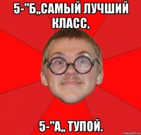 5-"б,,самый лучший класс, 5-"а,, тупой.