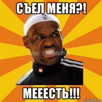 съел меня?! мееесть!!!