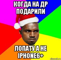 когда на др подарили лопату а не iphone6+