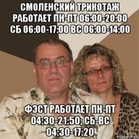 смоленский трикотаж работает пн-пт 06:00-20:00 сб 06:00-17:00 вс 06:00-14:00 фэст работает пн-пт 04:30-21:50; сб-вс 04:30-17:20