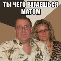 ты чего ругаешься матом 