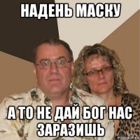 надень маску а то не дай бог нас заразишь