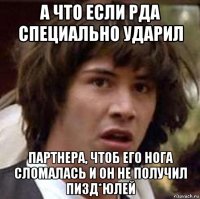 а что если рда специально ударил партнера, чтоб его нога сломалась и он не получил пизд*юлей