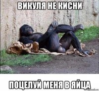 викуля не кисни поцелуй меня в яйца