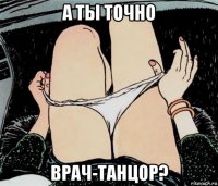 а ты точно врач-танцор?