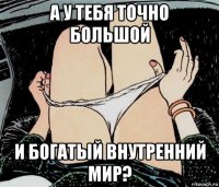 а у тебя точно большой и богатый внутренний мир?