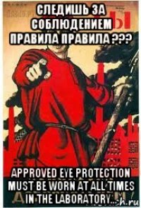 следишь за соблюдением правила правила ??? approved eye protection must be worn at all times in the laboratory...