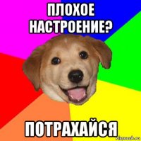 плохое настроение? потрахайся