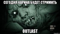 сегодня карина будет стримить outlast