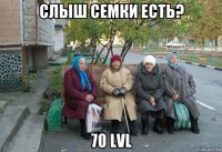 слыш семки есть? 70 lvl