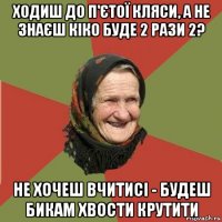 ходиш до п'єтої кляси, а не знаєш кіко буде 2 рази 2? не хочеш вчитисі - будеш бикам хвости крутити