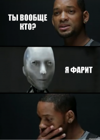 ты вообще кто? я фарит