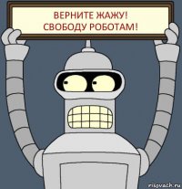 ВЕРНИТЕ ЖАЖУ!
СВОБОДУ РОБОТАМ!