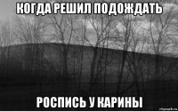 когда решил подождать роспись у карины