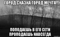 город сказка город мечта поподаешь в его сети проподаешь навсегда