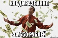 когда разбанил за 650 рублей