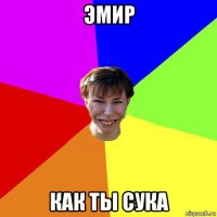 эмир как ты сука