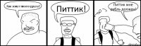 Как зовут твоего друга? Питтик! Питтик мне рубль должен!