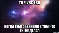 то чувство когда тебя обвинили в том что ты не делал