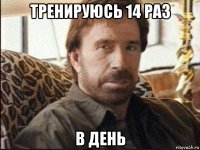 тренируюсь 14 раз в день