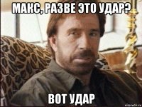 макс, разве это удар? вот удар