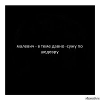 малевич - в теме давно -сужу по шедевру