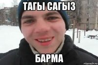 тагы сагыз барма