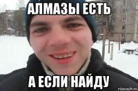 алмазы есть а если найду