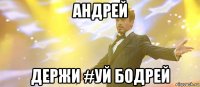 андрей держи #уй бодрей