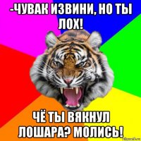 -чувак извини, но ты лох! чё ты вякнул лошара? молись!