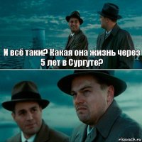 И всё таки? Какая она жизнь через 5 лет в Сургуте? 