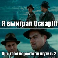 Я выиграл Оскар!!! Про тебя перестали шутить?