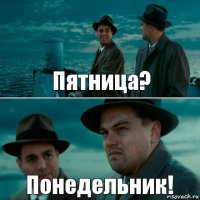 Пятница? Понедельник!