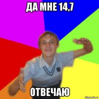 да мне 14,7 отвечаю