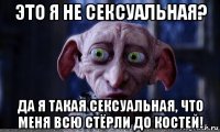 это я не сексуальная? да я такая сексуальная, что меня всю стёрли до костей!