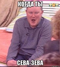 когда ты сева-зева