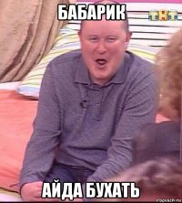 бабарик айда бухать