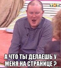  а что ты делаешь у меня на странице ?