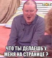  что ты делаешь у меня на странице ?