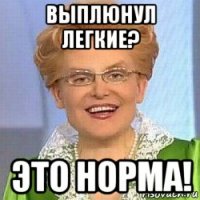 выплюнул легкие? это норма!